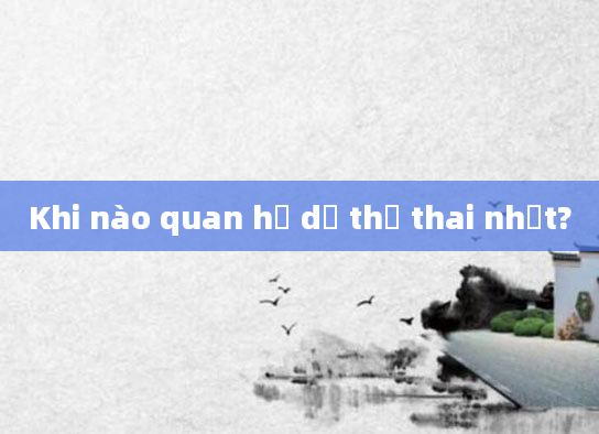 Khi nào quan hệ dễ thụ thai nhất?