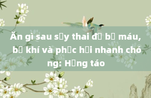 Ăn gì sau sảy thai để bổ máu, bổ khí và phục hồi nhanh chóng: Hồng táo
