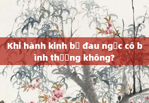 Khi hành kinh bị đau ngực có bình thường không?
