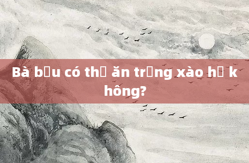Bà bầu có thể ăn trứng xào hẹ không?