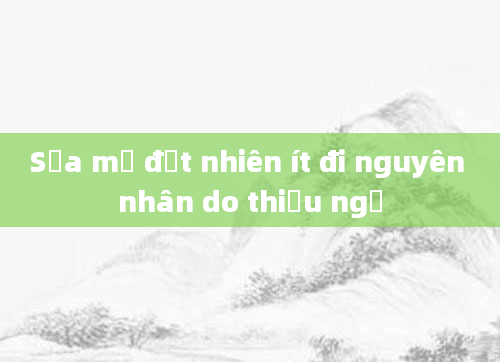 Sữa mẹ đột nhiên ít đi nguyên nhân do thiếu ngủ