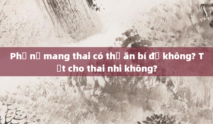 Phụ nữ mang thai có thể ăn bí đỏ không? Tốt cho thai nhi không?