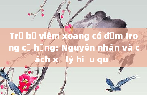 Trẻ bị viêm xoang có đờm trong cổ họng: Nguyên nhân và cách xử lý hiệu quả