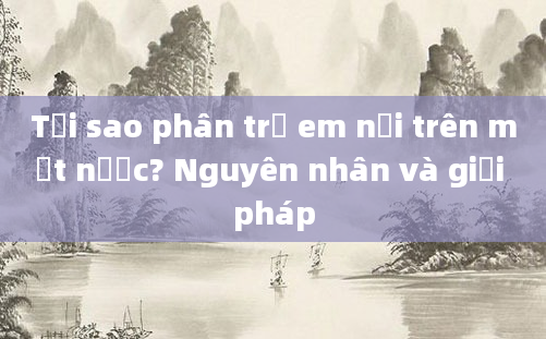Tại sao phân trẻ em nổi trên mặt nước? Nguyên nhân và giải pháp