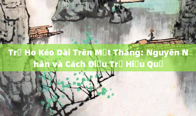 Trẻ Ho Kéo Dài Trên Một Tháng: Nguyên Nhân và Cách Điều Trị Hiệu Quả