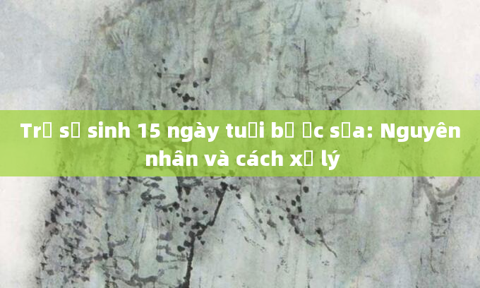 Trẻ sơ sinh 15 ngày tuổi bị ọc sữa: Nguyên nhân và cách xử lý