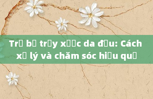 Trẻ bị trầy xước da đầu: Cách xử lý và chăm sóc hiệu quả