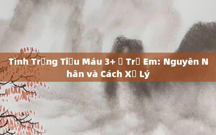 Tình Trạng Tiểu Máu 3+ Ở Trẻ Em: Nguyên Nhân và Cách Xử Lý