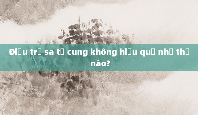 Điều trị sa tử cung không hiệu quả như thế nào?