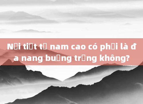 Nội tiết tố nam cao có phải là đa nang buồng trứng không?
