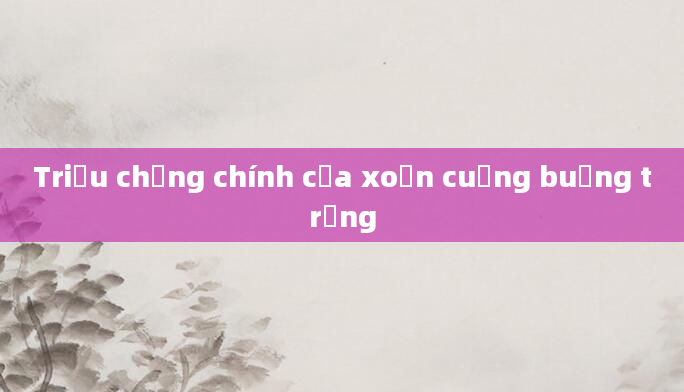 Triệu chứng chính của xoắn cuống buồng trứng