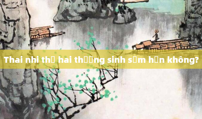 Thai nhi thứ hai thường sinh sớm hơn không?