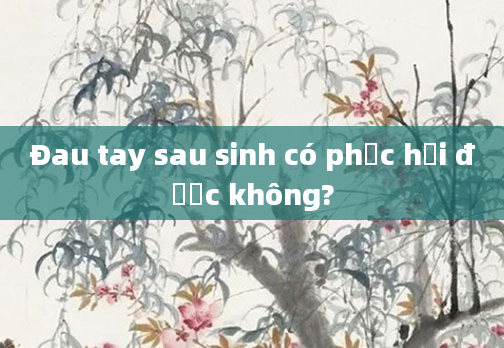 Đau tay sau sinh có phục hồi được không?