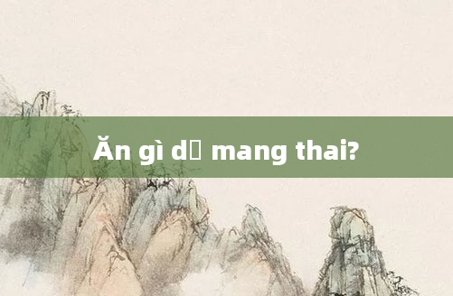 Ăn gì dễ mang thai?
