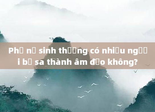 Phụ nữ sinh thường có nhiều người bị sa thành âm đạo không?