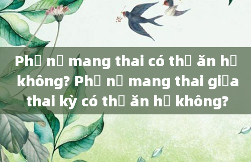 Phụ nữ mang thai có thể ăn hẹ không? Phụ nữ mang thai giữa thai kỳ có thể ăn hẹ không?
