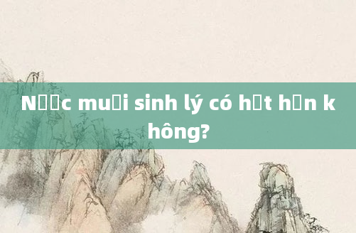 Nước muối sinh lý có hết hạn không?
