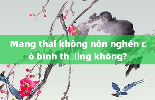 Mang thai không nôn nghén có bình thường không?